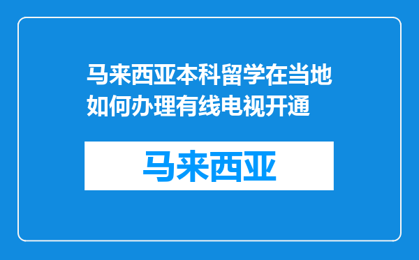 马来西亚本科留学在当地如何办理有线电视开通