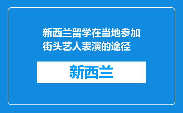 新西兰留学在当地参加街头艺人表演的途径