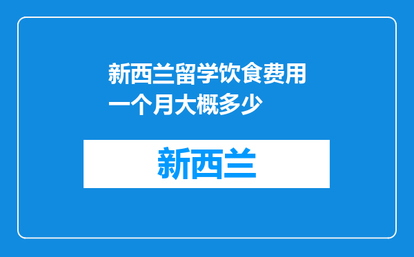 新西兰留学饮食费用一个月大概多少