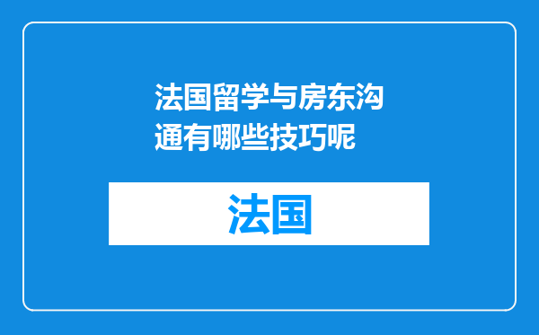 法国留学与房东沟通有哪些技巧呢