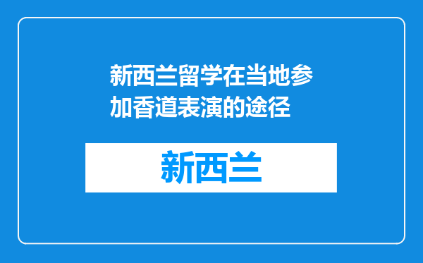 新西兰留学在当地参加香道表演的途径