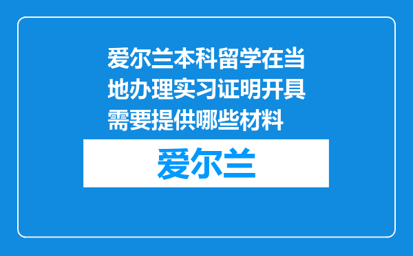 爱尔兰本科留学在当地办理实习证明开具需要提供哪些材料