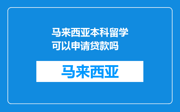 马来西亚本科留学可以申请贷款吗