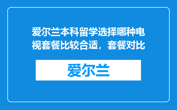 爱尔兰本科留学选择哪种电视套餐比较合适，套餐对比