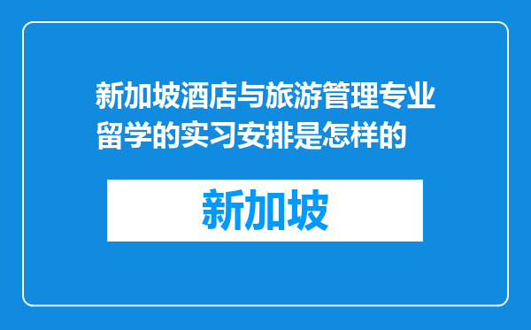 新加坡酒店与旅游管理专业留学的实习安排是怎样的