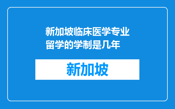 新加坡临床医学专业留学的学制是几年