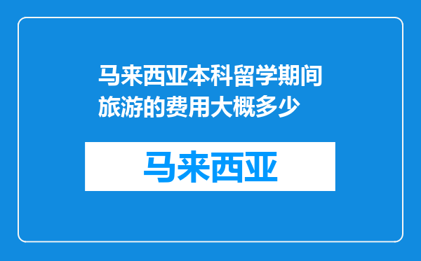 马来西亚本科留学期间旅游的费用大概多少