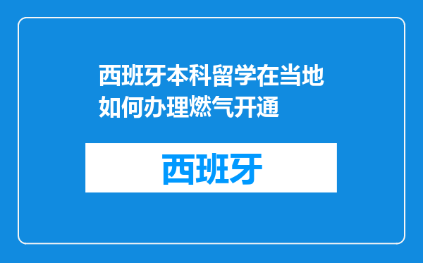 西班牙本科留学在当地如何办理燃气开通