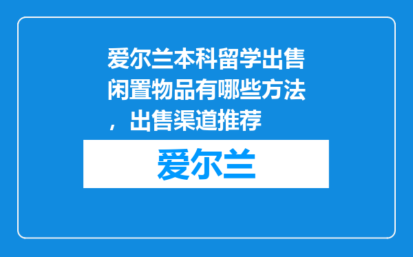 爱尔兰本科留学出售闲置物品有哪些方法，出售渠道推荐