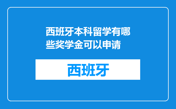 西班牙本科留学有哪些奖学金可以申请