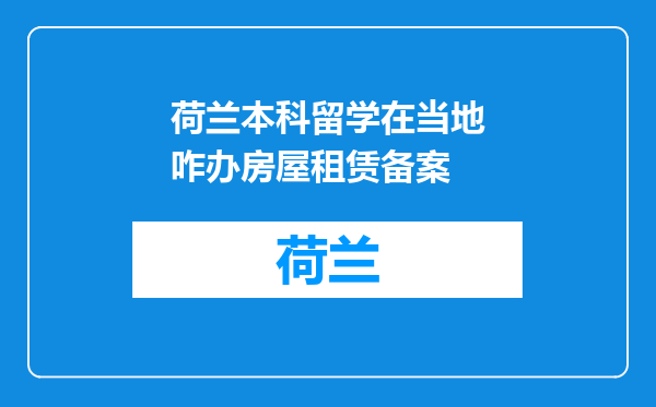 荷兰本科留学在当地咋办房屋租赁备案
