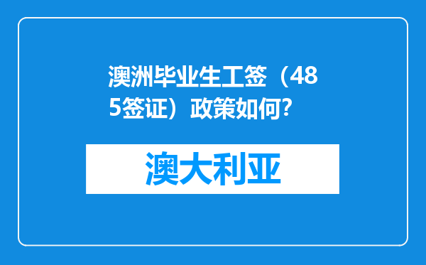 澳洲毕业生工签（485签证）政策如何？