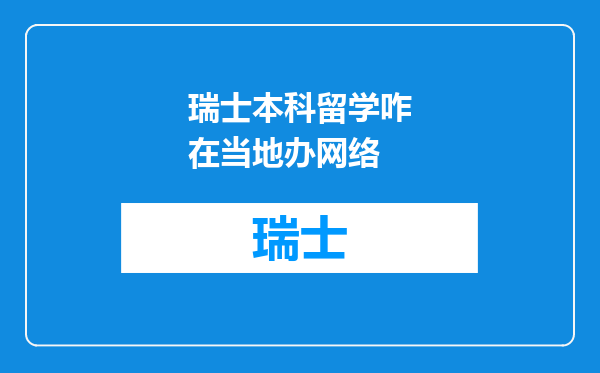 瑞士本科留学咋在当地办网络