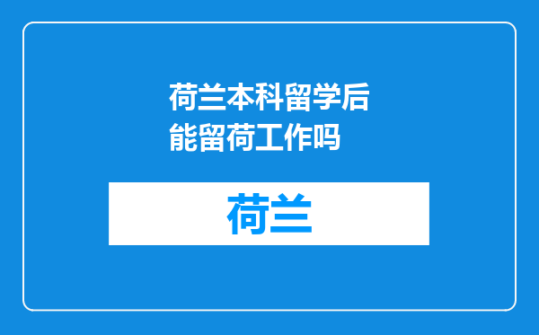 荷兰本科留学后能留荷工作吗