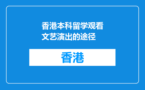 香港本科留学观看文艺演出的途径