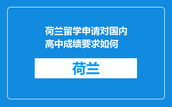 荷兰留学申请对国内高中成绩要求如何