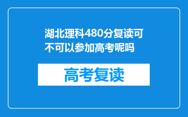 湖北理科480分复读可不可以参加高考呢吗