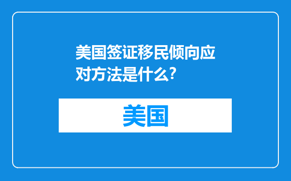美国签证移民倾向应对方法是什么？