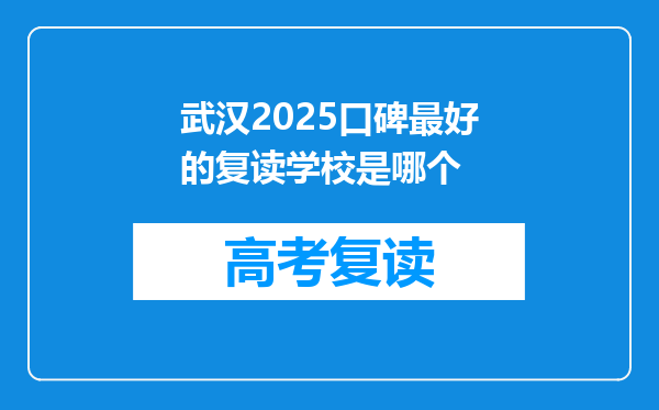 武汉2025口碑最好的复读学校是哪个