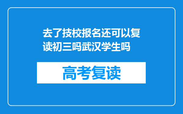 去了技校报名还可以复读初三吗武汉学生吗