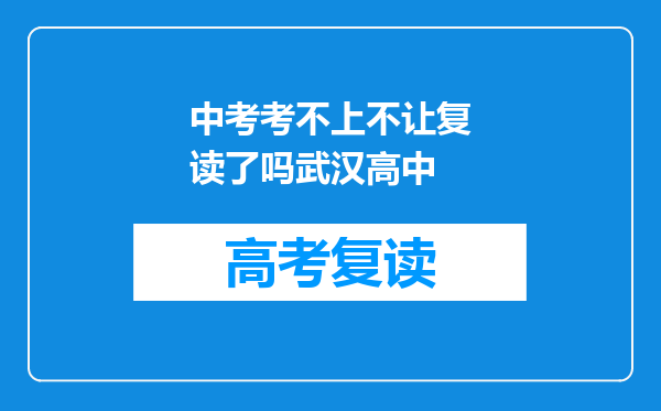 中考考不上不让复读了吗武汉高中