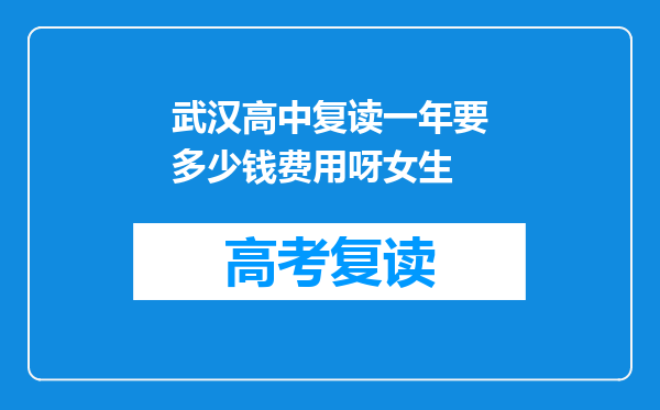武汉高中复读一年要多少钱费用呀女生