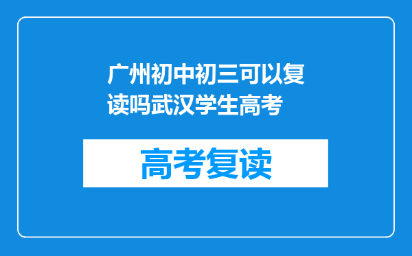 广州初中初三可以复读吗武汉学生高考