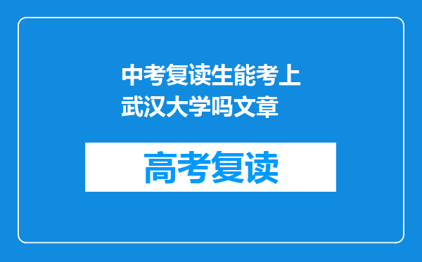中考复读生能考上武汉大学吗文章