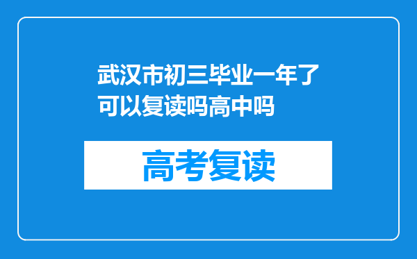 武汉市初三毕业一年了可以复读吗高中吗