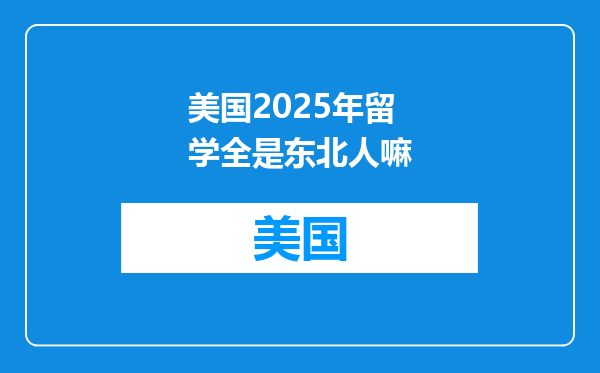 美国2025年留学全是东北人嘛
