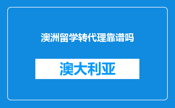 澳洲留学转代理靠谱吗