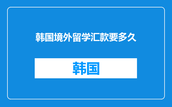 韩国境外留学汇款要多久