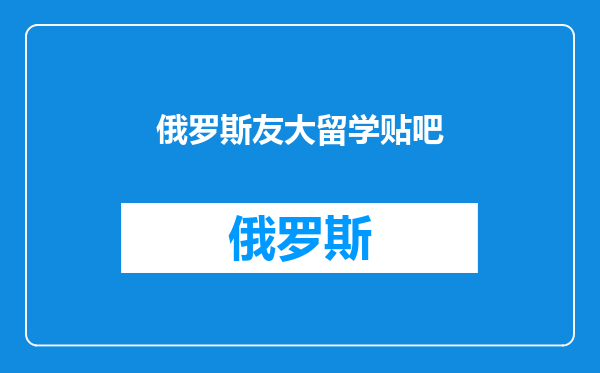 俄罗斯友大留学贴吧