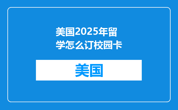 美国2025年留学怎么订校园卡