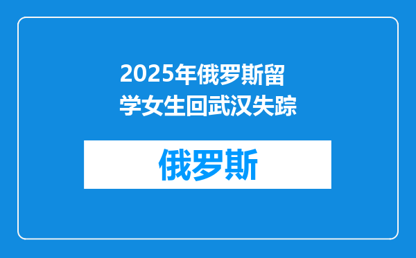 2025年俄罗斯留学女生回武汉失踪
