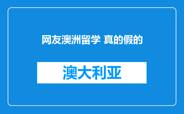 网友澳洲留学 真的假的