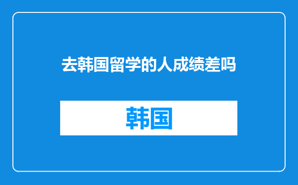 去韩国留学的人成绩差吗