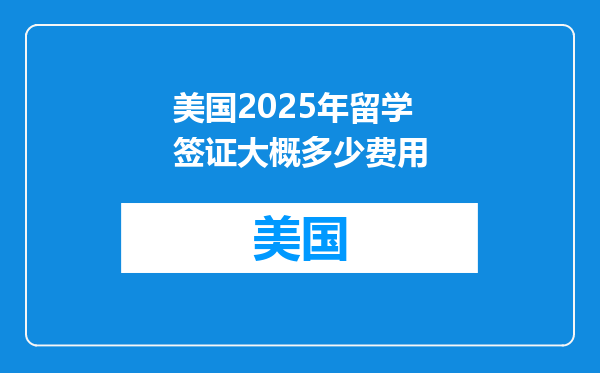 美国2025年留学签证大概多少费用