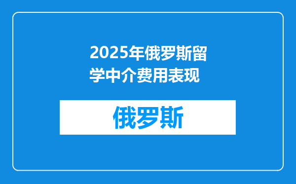 2025年俄罗斯留学中介费用表现