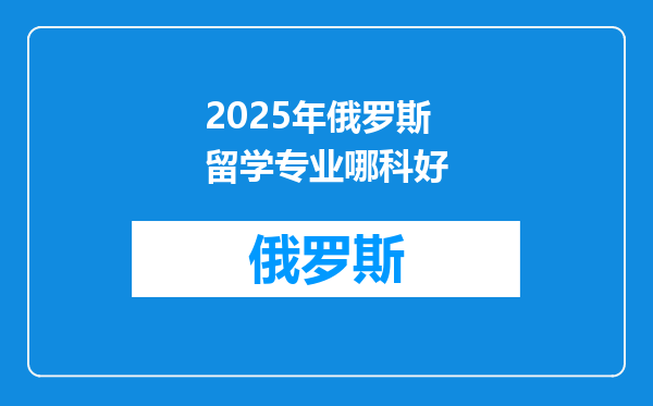 2025年俄罗斯留学专业哪科好
