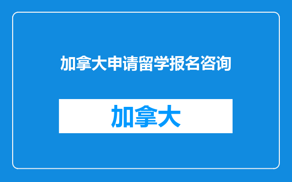 加拿大申请留学报名咨询