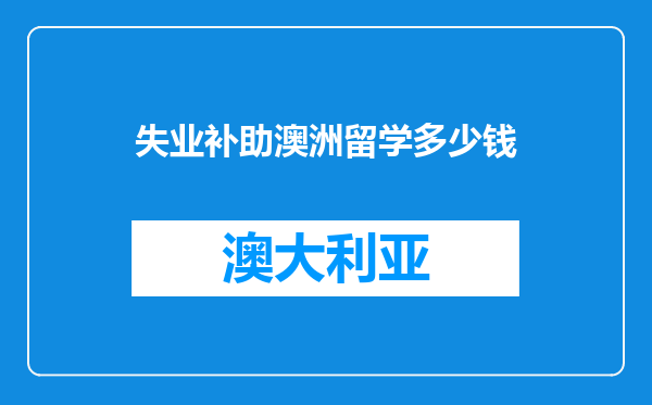 失业补助澳洲留学多少钱