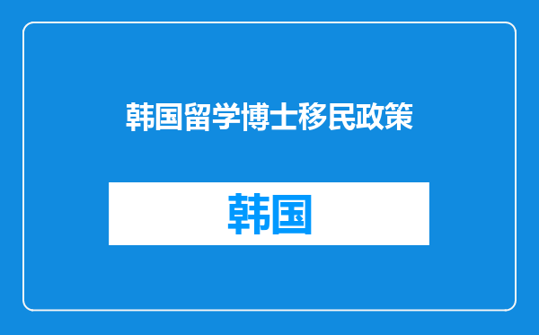 韩国留学博士移民政策