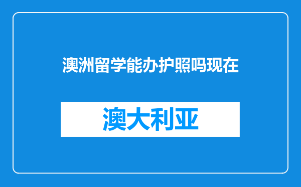 澳洲留学能办护照吗现在
