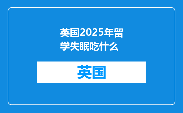 英国2025年留学失眠吃什么