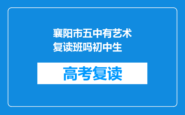 襄阳市五中有艺术复读班吗初中生