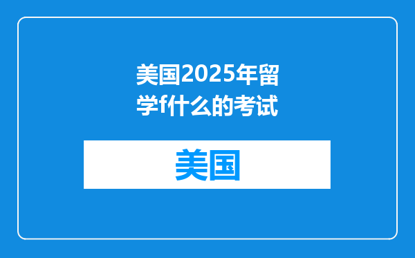 美国2025年留学f什么的考试
