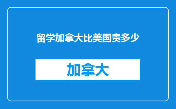 留学加拿大比美国贵多少