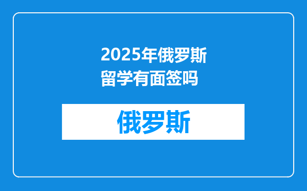 2025年俄罗斯留学有面签吗