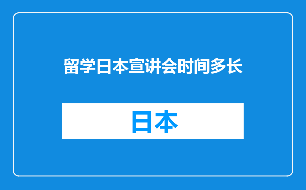 留学日本宣讲会时间多长